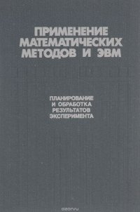 Применение математических методов и ЭВМ. Планирование и обработка результатов эксперимента