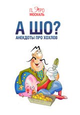 Пэтро Москаль - «А шо? Анекдоты про хохлов»