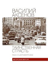 Василий Аксенов - «Таинственная страсть. Роман о шестидесятниках»