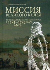 Миссия великого князя. Путешествие Павла Петровича в 1781-1782 годах