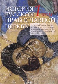 История Русской Православной Церкви. В 2 томах. Том 1. История Русской Церкви от начала распространения Христианства на Руси до учреждения Патриаршества в Москве (1589г.)