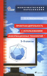 О. Н. Масленикова - «Проектная деятельность с использованием информационных технологий. 5-9 классы. Учебно-методическое пособие»