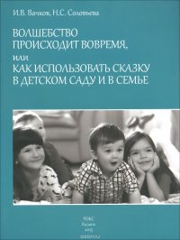 Волшебство происходит вовремя, или Как использовать сказку в детском саду и в семье