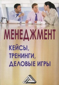 Менеджмент. Кейсы, тренинги, деловые игры. Практикум