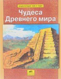 Энциклопедия тайн и чудес. Чудеса Древнего мира