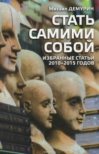 Стать самими собой. Избранные статьи 2010-2015 годов