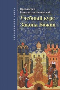 Протоиерей Константин Ивановский - «Учебный курс Закона Божия»