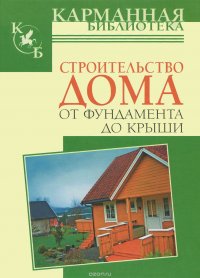 Строительство дома от фундамента до крыши. Справочник