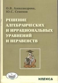 Решение алгебрагических и иррациональных уравнений и неравенств