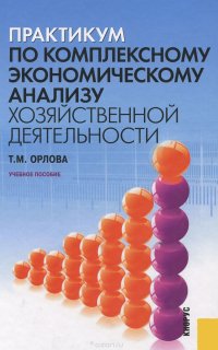 Практикум по комплексному экономическому анализу хозяйственной деятельности. Учебное пособие