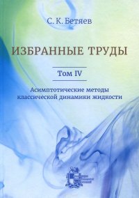 С. К. Бетяев. Избранные труды. Том IV. Асимптотические методы классической динамики жидкости