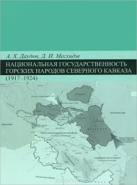 А. Х. Даудов, Д. И. Месхидзе - «Национальная государственность горских народов Северного Кавказа (1917-1924)»