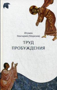 Труд пробуждения. Беседы на воскресные и праздничные евангельские чтения и дни памяти святых