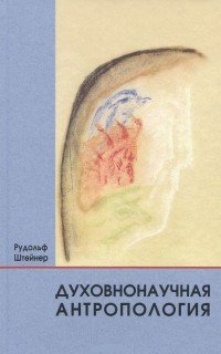 Духовнонаучная антропология. 19 лекций, прочитанных в Берлине между 19 октября 1908 г. И 17 июня 1909 г