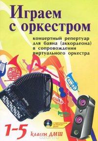 Играем с оркестром. Концертный репертуар для баяна (аккордеона) в сопровождении виртуального оркестра. 1-5 классы ДМШ (+ CD-ROM)