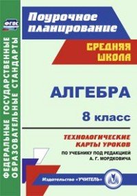 Алгебра. 8 класс. Технологические карты уроков по учебнику под редакцией А. Г. Мордковича