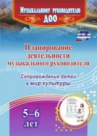 Планирование деятельности музыкального руководителя. Сопровождение детей 5-6 лет в мир культуры