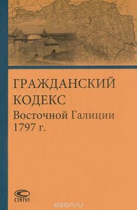 Гражданский кодекс Восточной Галиции 1797 г. / Codex civilis pro Galicia Orientali anni MDCCXCVII