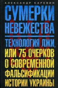 Александр Каревин - «Сумерки невежества. Технология лжи, или 75 очерков о современной фальсификации истории Украины»