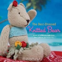 The Best-Dressed Knitted Bear: Dozens of Patterns for Teddy Bears, Bear Costumes, and Accessories