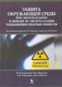 Защита окружающей среды при эксплуатации и выводе из эксплуатации радиационно опасных объектов. Монография