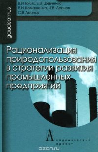 В. И. Комащенко, С. В. Леонов, В. И. Голик, И. В. Леонов, Е. В. Шевченко - «Рационализация природопользования в стратегии развития промышленных предприятий»