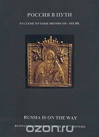 Россия в пути. Русские путные иконы XII - XIX вв