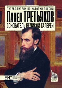 Павел Третьяков. Основатель великой галереи