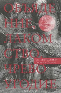 Схиархимандрит Гавриил (Бунге) - «Объядение, лакомство, чревоугодие. Учение отцов-пустынников о еде и посте (на основе текстов Евагрия Понтийского)»