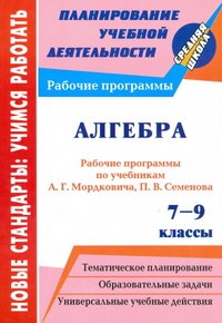 Алгебра. 7-9 классы. Рабочие программы по учебникам А. Г. Мордковича, П. В. Семенова