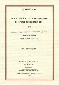 Записки Дюка Лирийского и Бервикского во время пребывания его при Императорском Российском дворе в звании посла короля Испанского. 1727-1730 годов