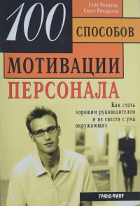 Стив Чендлер, Скотт Ричардсон - «100 способов мотивации. Как стать хорошим руководителем и не свести с ума окружающих»