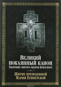 Великий покаянный канон. Творение святого Андрея Критского, читаемый в понедельник, вторник, среду. С прибавлением жития преподобной Марии Египетской