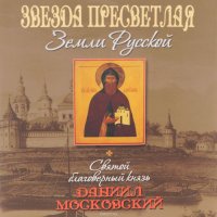 Звезда пресветлая Земли Русской. Святой благоверный князь Даниил Московский