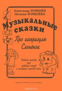 Александр Ячменев. Наталья Ячменева. Музыкальные сказки. Про капризулю. Слоненок