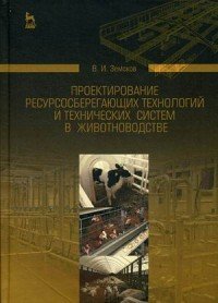 Проектирование ресурсосберегающих технологий и технических систем в животноводстве. Учебное пособие