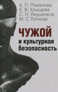 А. П. Романова, Е. В. Хлыщева, С. Н. Якушенков, М. С. Топчиев - «Чужой и культурная безопасность»