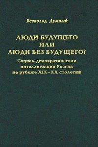 Люди будущего или люди без будущего? Социал-демократическая интеллигенция России на рубеже XIX-XX столетий