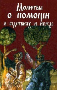 Молитвы о помощи в бедствиях и нужде. Ко Пресвятой Богородице, Ангелу Хранителю и святым угодникам Божиим