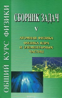 Сборник задач по общему курсу физики. В 5 томах. Книга 5. Атомная физика. Физика ядра и элементарных частиц