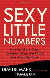 Sexy Little Numbers: How to Grow Your Business Using the Data You Already Have