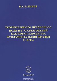 Теория единого первичного поля и его локальных образований как парадигма фундаментальной физики 21 века