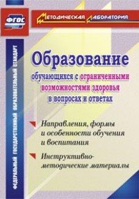 Образование обучающихся с ограниченными возможностями здоровья в вопросах и ответах. Направления, формы и особенности обучения и воспитания. Инструктивно-методические материалы