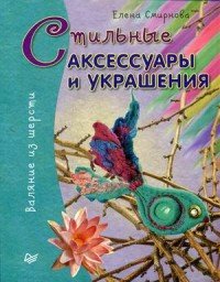 Стильные аксессуары и украшения. Валяние из шерсти