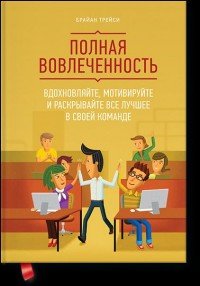 Полная вовлеченность. Вдохновляйте, мотивируйте и раскрывайте все лучшее в своей команде