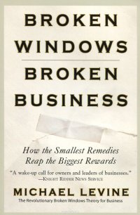 Michael Levine - «Broken Windows, Broken Business: How the Smallest Remedies Reap the Biggest Rewards»