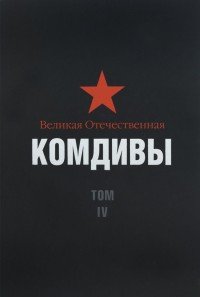 Великая Отечественная. Комдивы. Военный биографический словарь. Том IV. Командиры стрелковых, горнострелковых дивизий, крымских, полярных, петрозаводских дивизий, дивизий ребольского направле