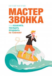 Мастер звонка. Как объяснять, убеждать, продавать по телефону. 2-е изд