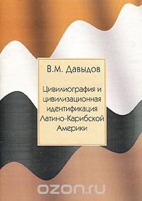 В. М. Давыдов - «Цивилиография и цивилизационная идентификация Латино-Карибской Америки»