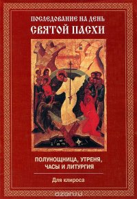 Последование на день Святой Пасхи. Полунощница, утреня, часы и литургия